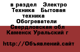  в раздел : Электро-Техника » Бытовая техника »  » Обогреватели . Свердловская обл.,Каменск-Уральский г.